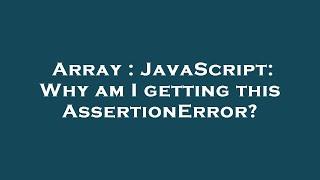 Array : JavaScript: Why am I getting this AssertionError?