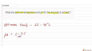 What are optimum temperature and pH for the enzymes to act best ? | 11 | BIOMOLECULES  | BIOLOGY...