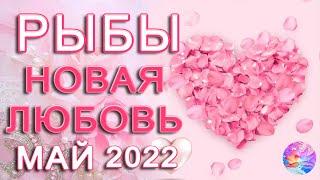 РЫБЫ  НОВАЯ  ЛЮБОВЬ МАЙ 2022