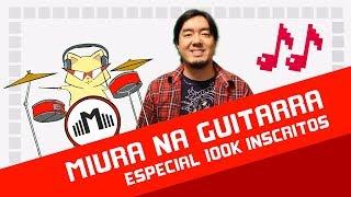 Especial 100 mil Inscritos! - Miura na Guitarra (Miura Mix Rock) 