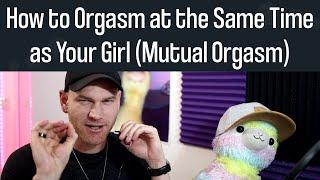 Mutual Orgasms - How to Orgasm at the SAME TIME as Your Girl
