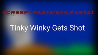 (Creepypasta/Evilpasta) Tinky Winky get Shot