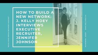 How to Build A New Network: J. Kelly Hoey interviews Executive Recruiter Jennifer Johnson