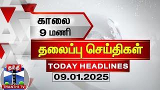 காலை 9 மணி தலைப்பு செய்திகள் (09-01-2025) | 9AM Headlines | Thanthi TV | Today Headlines