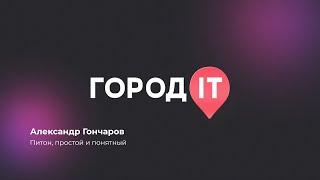 Backend, Александр Гончаров: Питон, простой и понятный - Город IT 2022