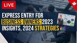 Express Entry For Business Owners:  2023 Insights, 2024 Strategies