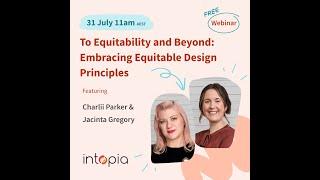 Intopia Webinar: To Equitability and Beyond: Embracing Equitable Design Principles (July 2024)