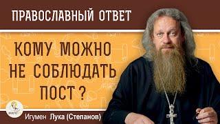 Кому можно НЕ СОБЛЮДАТЬ ПОСТ ?  Игумен Лука (Степанов)