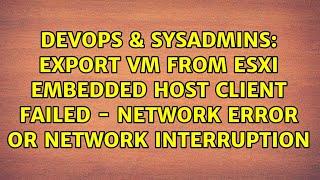 Export VM from ESXi embedded host client Failed - Network Error or network interruption