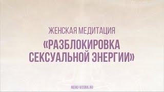 «Разблокировка сексуальной энергии» медитация для женщин