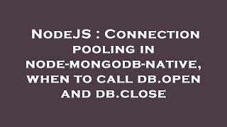 NodeJS : Connection pooling in node-mongodb-native, when to call db.open and db.close