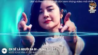 MINH TUYẾT - EM SẼ LÀ NGƯỜI RA ĐI | ANNGUYEN REMIX |NHẠC HOT TIK TOK| TIGER BRO REMIX