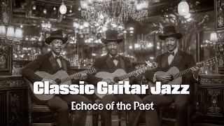 Classic Guitar Jazz Experience  Echoes of the Past  [Swing Jazz, Smooth Guitar, Jazz Standards]