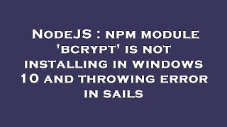 NodeJS : npm module 'bcrypt' is not installing in windows 10 and throwing error in sails