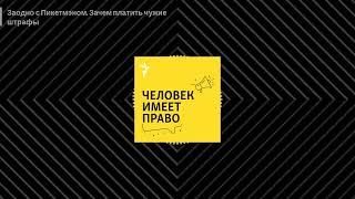 Человек имеет право. Подкаст - Заодно с Пикетмэном. Зачем платить чужие штрафы