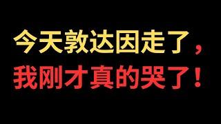 今天敦达因走了，我刚才真的哭了！