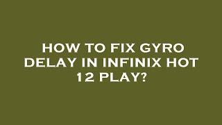 How to fix gyro delay in infinix hot 12 play?