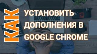 Как Установить Расширение Гугл Хром | Устанавливаем Браузер Расширение в Хром