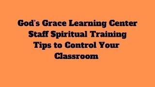 God's Grace Learning Center - Staff Spiritual Training - Tips to Control Your Classroom