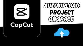 How to Auto-Upload Projects on CapCut Space