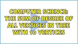 Computer Science: The sum of degree of all vertices in tree with 10 vertices