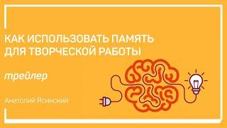 Трейлер класса «Как использовать память для творческой работы». Анатолий Ясинский