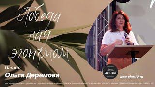 Победа над эгоизмом — пастор Ольга Деремова | 25.06.2022 | ЦХМ