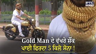 "Bullet ਤੋਂ ਲੈ ਕੇ ਐਨਕਾਂ ਤੱਕ ਸਭ ਹੈ ਸੋਨੇ ਦਾ.Gold Man ਦੇ ਨਾਂਅ ਤੋਂ ਹੈ ਮਸ਼ਹੂਰ, ਦੇਖੋ ਇਸ ਸ਼ਖਸ ਦੇ ਅਵੱਲੇ ਸ਼ੌਂਕ !