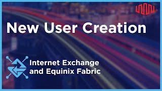 New User Creation for Equinix Portals – Internet Exchange and Equinix Fabric