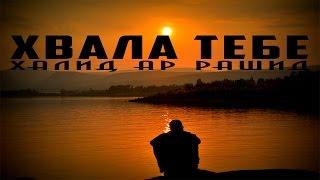 Халид Ар-Рашид - Хвала тебе (Тоска праведника) \ эмоциональное послание