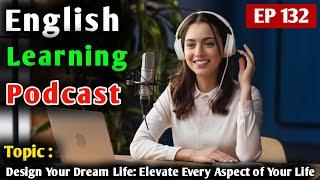 Design Your Dream Life: Elevate Every Aspect of Your Life | English Podcast For Learning English