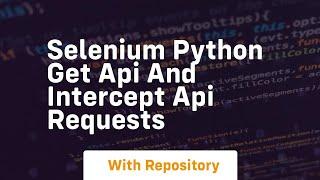 Selenium python get api and intercept api requests