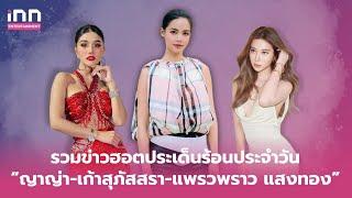 รวมข่าวฮอตประเด็นร้อนประจำวัน “ญาญ่า – เก้า สุภัสสรา-แพรวพราว แสงทอง”  | iNN Entertainment