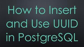 How to Insert and Use UUID in PostgreSQL