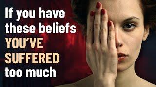 If You Have These Beliefs, You’ve Suffered Too Much