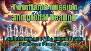 Twinflame mission and Global healing & Impact of the union of Twinflames on planet earth.