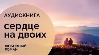 АУДИОКНИГА  СЕРДЦЕ НА ДВОИХ : Свет любви в непростой жизни  любовный роман, современная проза