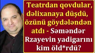 Səməndər Rzayevin yadigarı niyə özünü binadan atdı? - Tetrdan qovuldu, evlənmədi, dəlixanaya düşdü