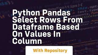 Python pandas select rows from dataframe based on values in column