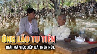 Ông Lão tu Tiên trên núi giải mã bí ẩn việc xếp đá hằng ngày giảng pháp cho muôn loài