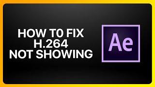 How To Fix H.264 Not Showing In Adobe After Effects Tutorial
