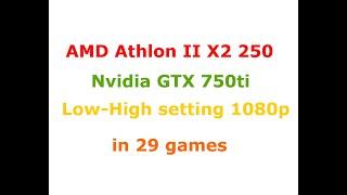 AMD Athlon II X2 250 stock + gtx 750ti Low-High settings 1080p in 29 games