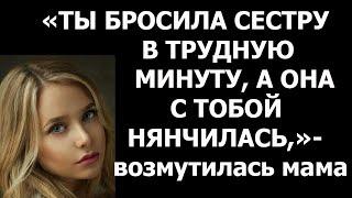 Истории из жизни Ты бросила свою сестру в трудную минуту, а она с тобой нянчилась