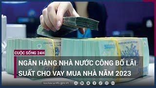 Ngân hàng Nhà nước công bố lãi suất cho vay mua nhà năm 2023 | VTC Now