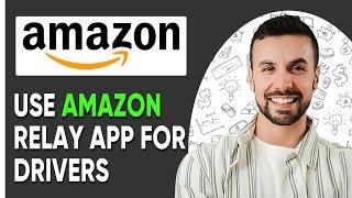 HOW TO USE AMAZON RELAY APP FOR DRIVERS (FULL GUIDE)