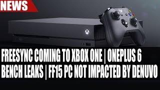 AMD FreeSync Coming to Xbox One | OnePlus 6 Bench Leaks | FF15 PC NOT Impacted by Denuvo DRM