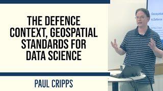 The Defence Context, Geospatial Standards for Data Science - Dr Paul Cripps, Dstl