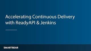 Accelerating Continuous Delivery with Jenkins & ReadyAPI