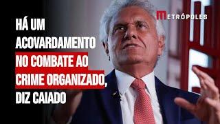 Há um acovardamento no combate ao crime organizado, diz Caiado