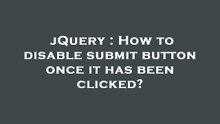 jQuery : How to disable submit button once it has been clicked?